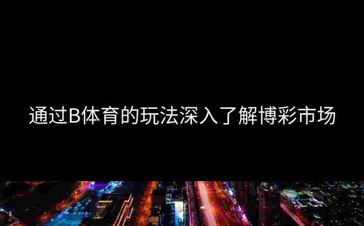 通过B体育的玩法深入了解博彩市场