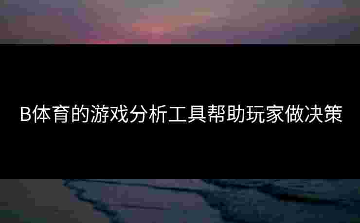 B体育的游戏分析工具帮助玩家做决策