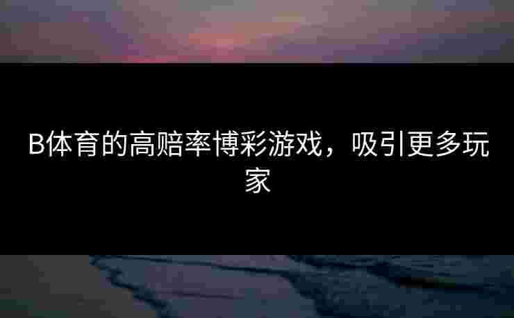 B体育的高赔率博彩游戏，吸引更多玩家