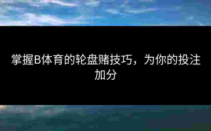 掌握B体育的轮盘赌技巧，为你的投注加分