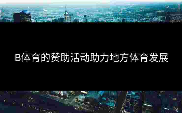 B体育的赞助活动助力地方体育发展