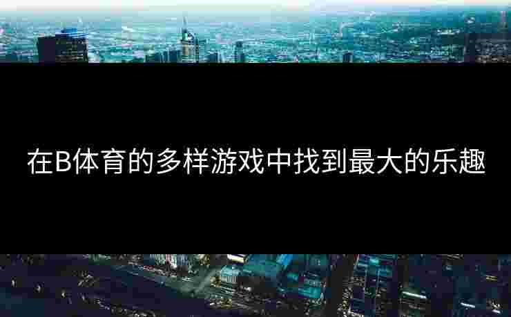 在B体育的多样游戏中找到最大的乐趣