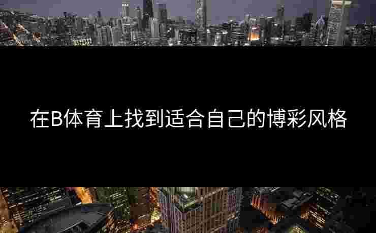 在B体育上找到适合自己的博彩风格