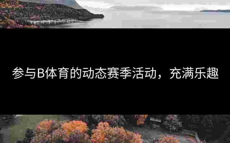 参与B体育的动态赛季活动，充满乐趣