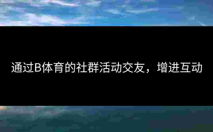 通过B体育的社群活动交友，增进互动