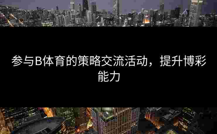 参与B体育的策略交流活动，提升博彩能力