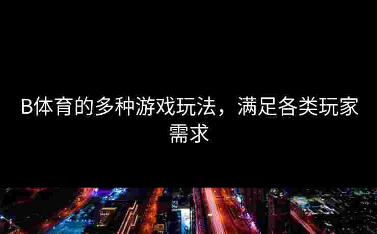 B体育的多种游戏玩法，满足各类玩家需求