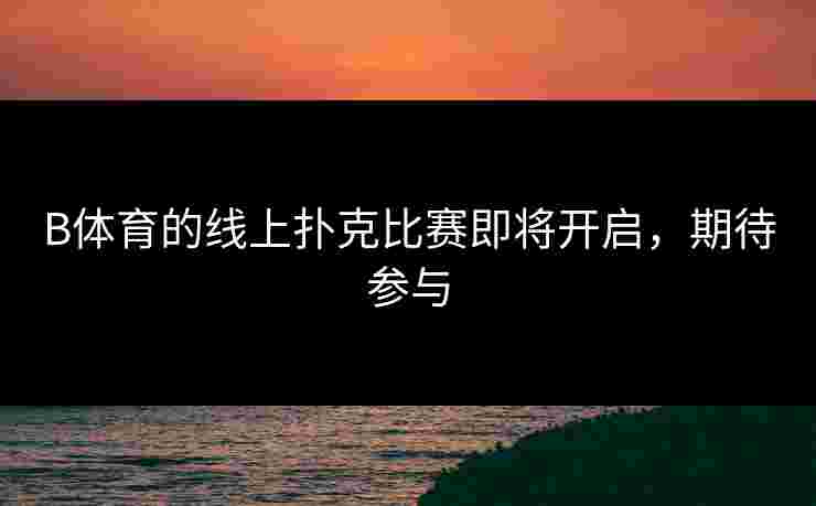 B体育的线上扑克比赛即将开启，期待参与