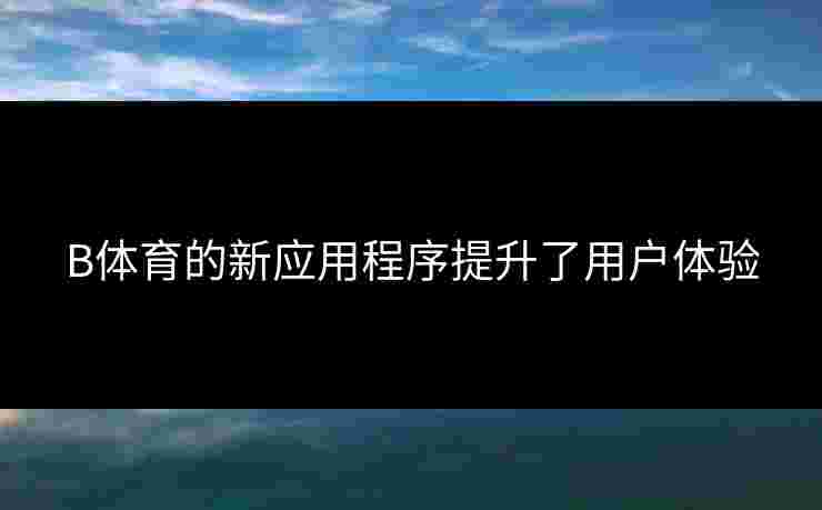 B体育的新应用程序提升了用户体验