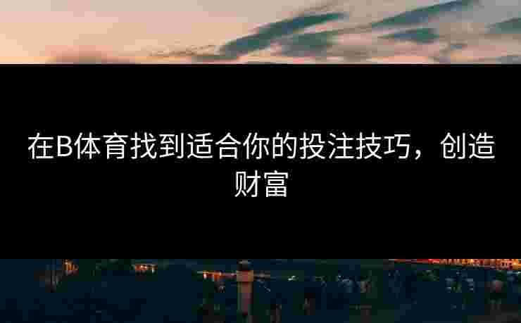 在B体育找到适合你的投注技巧，创造财富