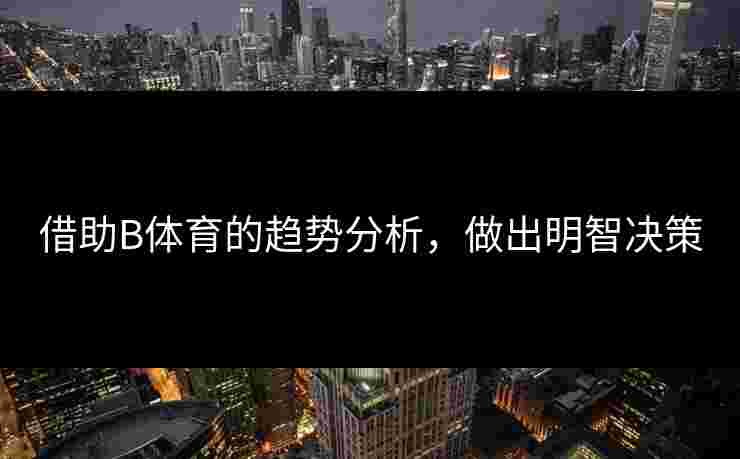 借助B体育的趋势分析，做出明智决策