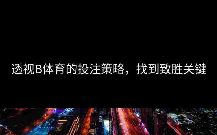 透视B体育的投注策略，找到致胜关键