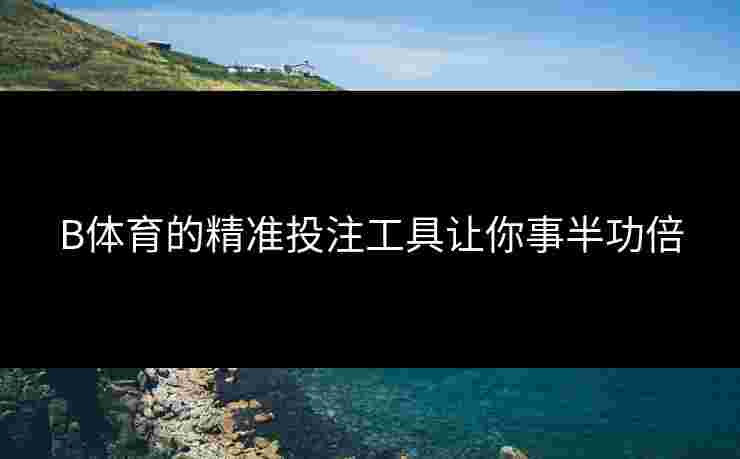 B体育的精准投注工具让你事半功倍