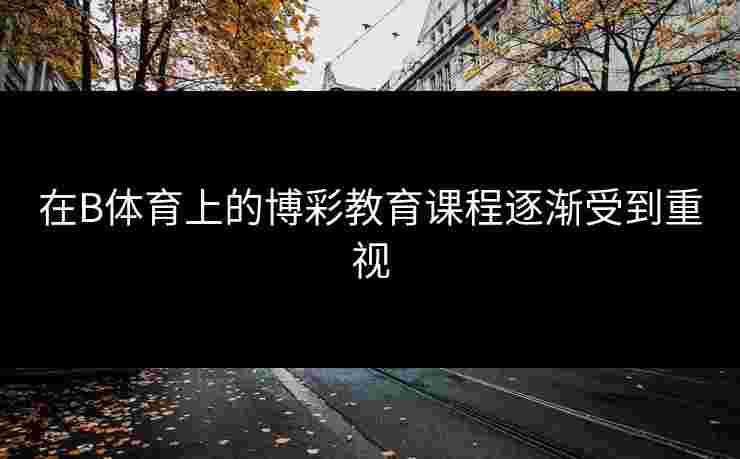 在B体育上的博彩教育课程逐渐受到重视