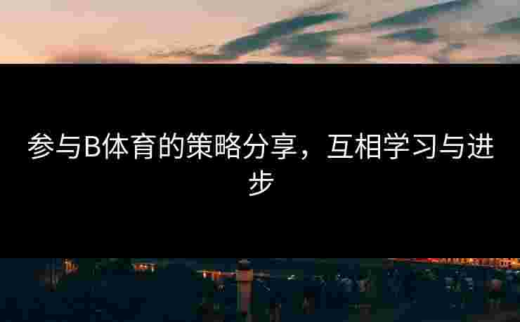 参与B体育的策略分享，互相学习与进步