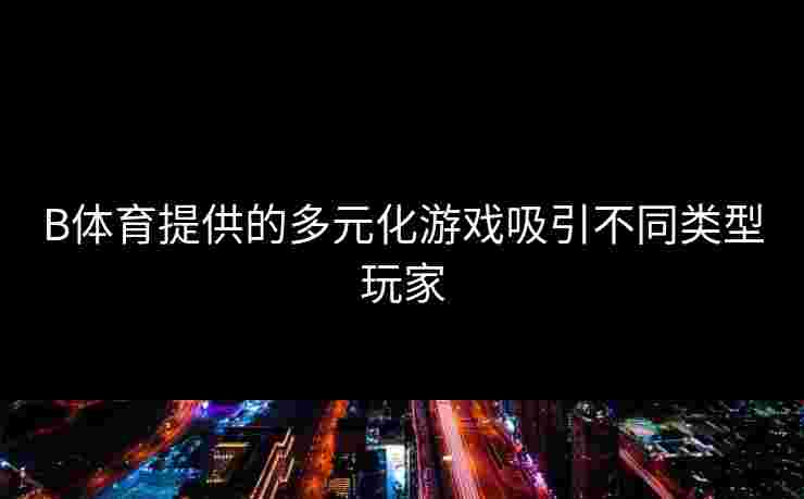 B体育提供的多元化游戏吸引不同类型玩家