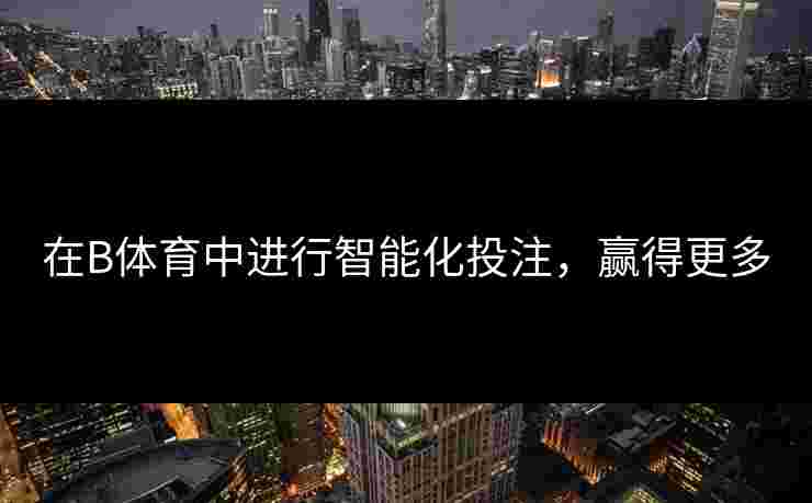 在B体育中进行智能化投注，赢得更多