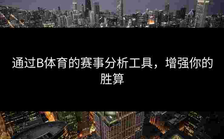 通过B体育的赛事分析工具，增强你的胜算
