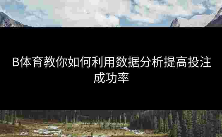 B体育教你如何利用数据分析提高投注成功率