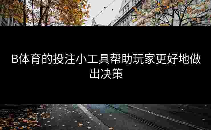 B体育的投注小工具帮助玩家更好地做出决策