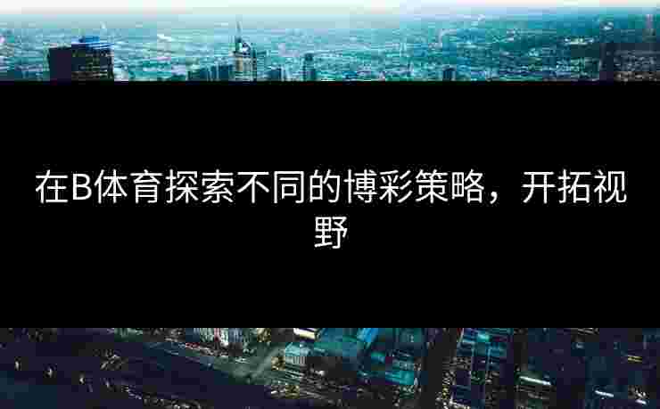 在B体育探索不同的博彩策略，开拓视野