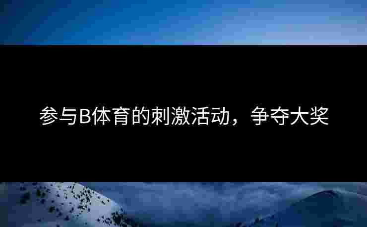 参与B体育的刺激活动，争夺大奖