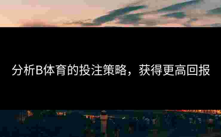 分析B体育的投注策略，获得更高回报