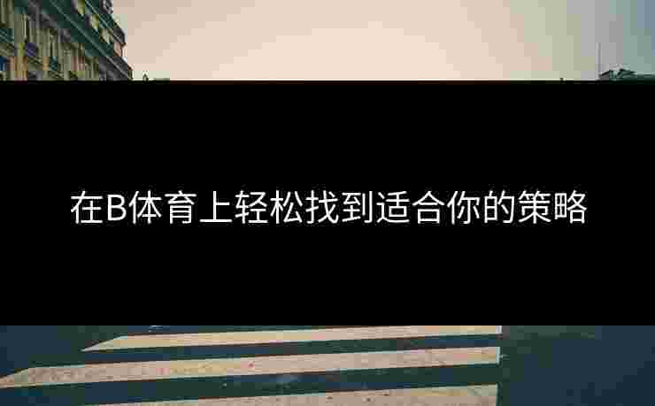 在B体育上轻松找到适合你的策略