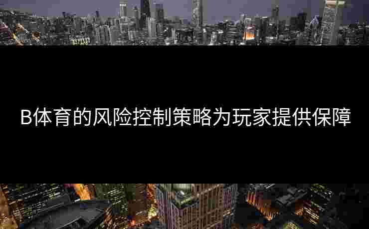 B体育的风险控制策略为玩家提供保障