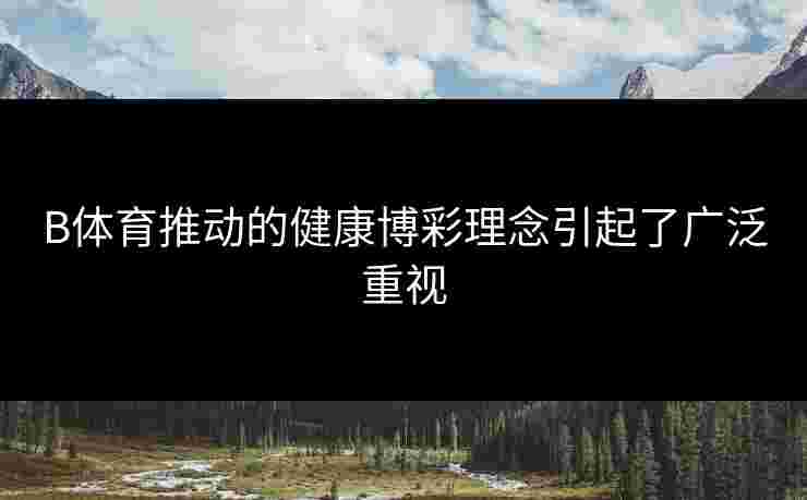 B体育推动的健康博彩理念引起了广泛重视