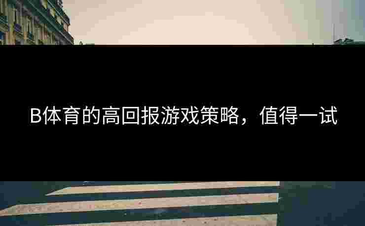 B体育的高回报游戏策略，值得一试