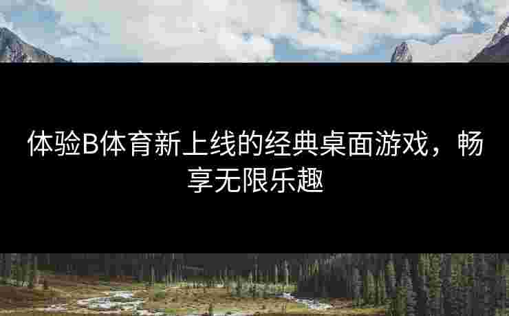 体验B体育新上线的经典桌面游戏，畅享无限乐趣