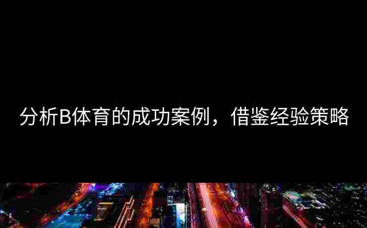 分析B体育的成功案例，借鉴经验策略