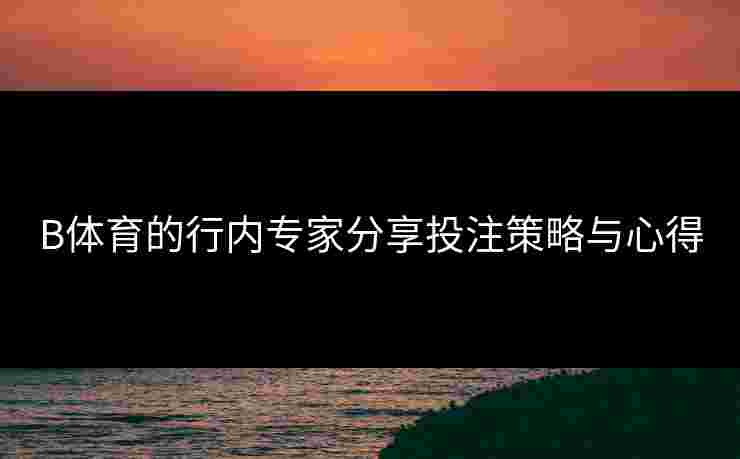 B体育的行内专家分享投注策略与心得