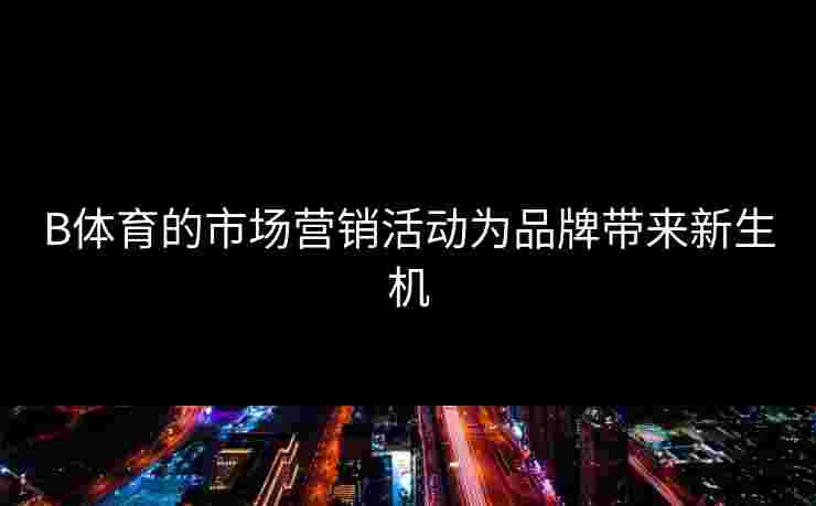 B体育的市场营销活动为品牌带来新生机