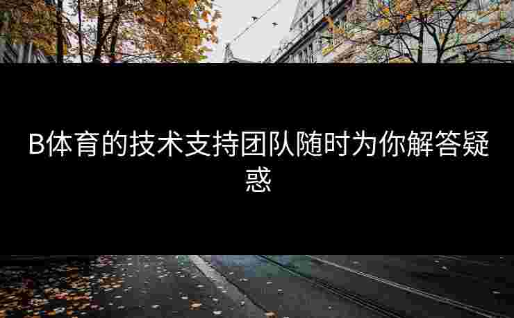 B体育的技术支持团队随时为你解答疑惑