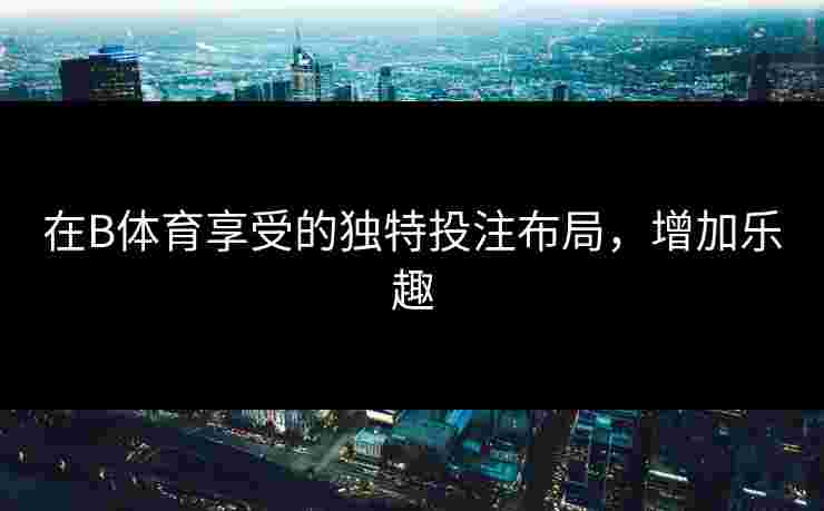 在B体育享受的独特投注布局，增加乐趣