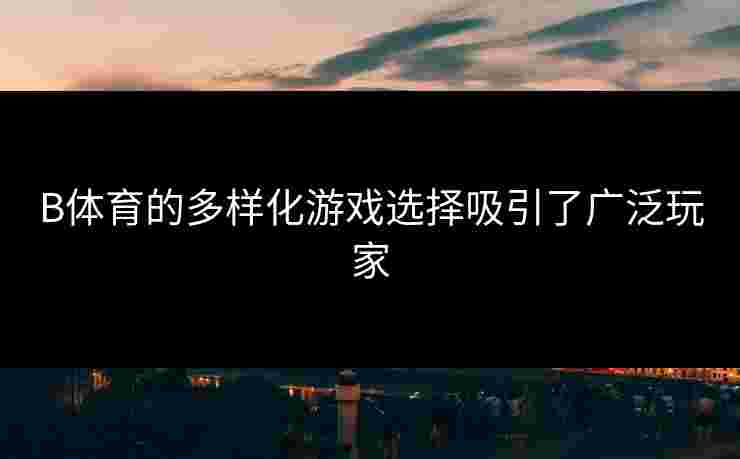 B体育的多样化游戏选择吸引了广泛玩家