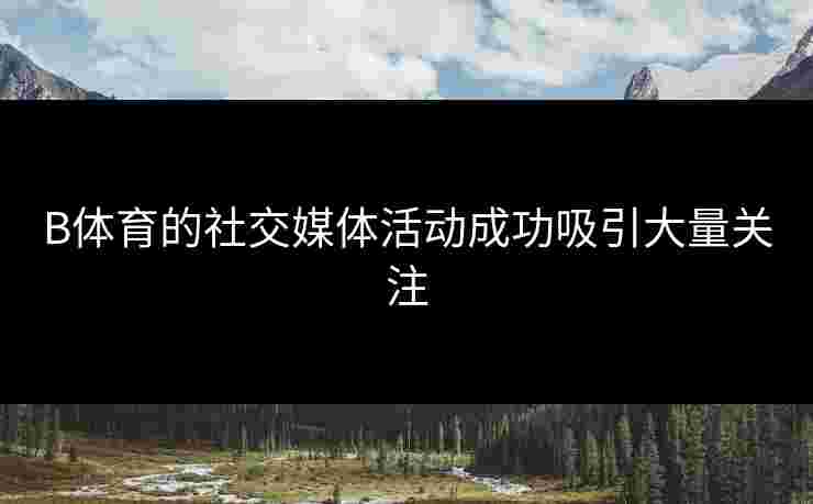B体育的社交媒体活动成功吸引大量关注