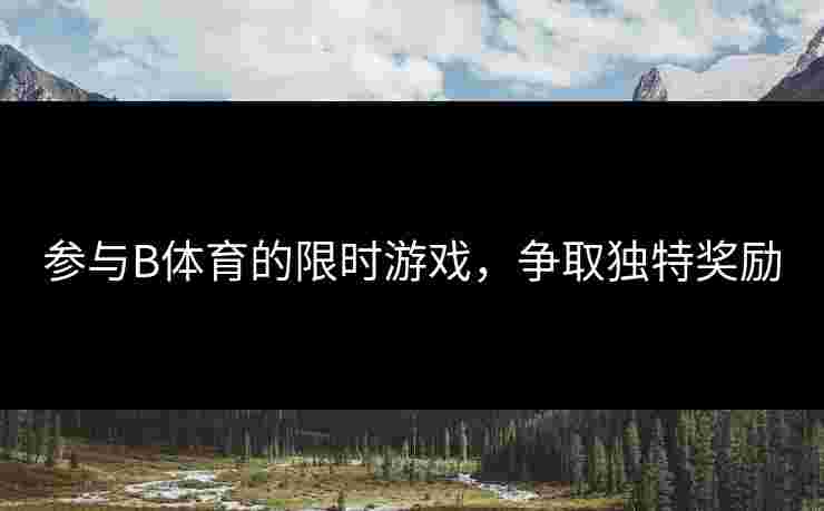 参与B体育的限时游戏，争取独特奖励