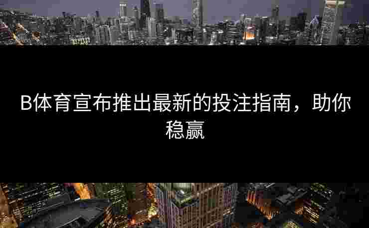 B体育宣布推出最新的投注指南，助你稳赢