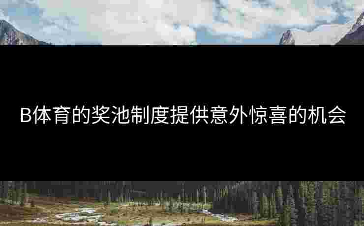 B体育的奖池制度提供意外惊喜的机会