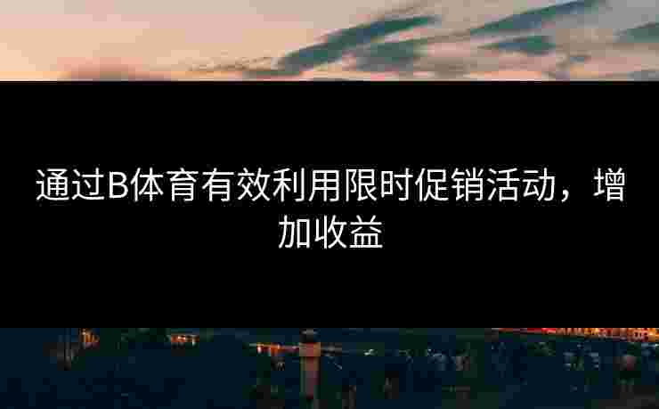 通过B体育有效利用限时促销活动，增加收益