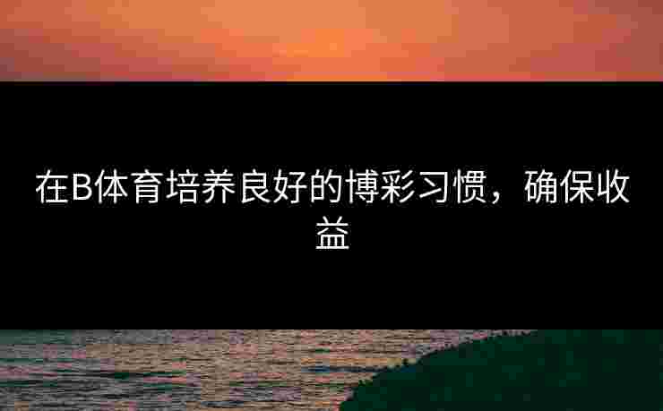 在B体育培养良好的博彩习惯，确保收益