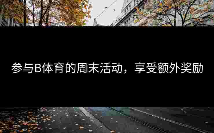 参与B体育的周末活动，享受额外奖励